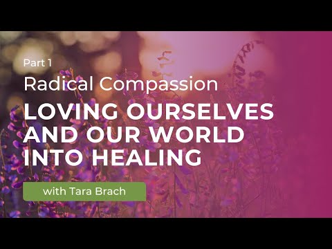 Radical Compassion: Loving Ourselves and Our World into Healing with Tara Brach (Part 1)