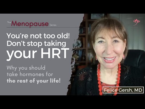 You're not too old! Don't stop taking your HRT. You should take hormones for life | Felice Gersh, MD