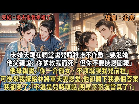 未婚夫跪在祠堂說兒時稚語不作數，要退婚，他父親說:｢你爹救我而死，但你不要挾恩圖報｣，他母親說:｢你一介孤女，不該耽誤我兒前程｣，可後來我嫁給林將軍夫妻恩愛,他卻攔下我要個答案，我卻笑了
