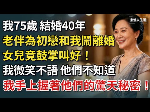 ​我75歲，結婚40年，老伴為初戀和我鬧離婚，女兒竟鼓掌叫好！我微笑不語，他們不知道我手上握著他們的驚天秘密！【康養人生道】 #康養人生道 #上了年紀該明白的事 #養老 #聰明老人 #長壽秘密 #延壽