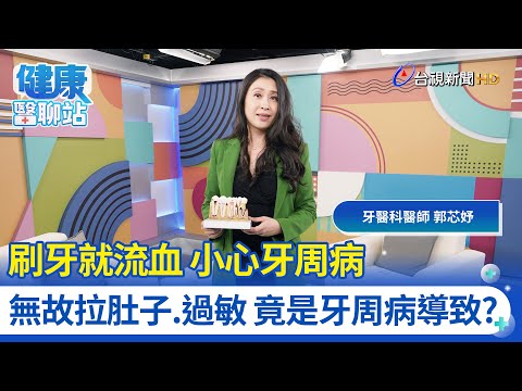 刷牙就流血小心牙周病 無故拉肚子.過敏 竟是牙周病導致？｜牙醫診所院長 郭芯妤｜健康醫聊站