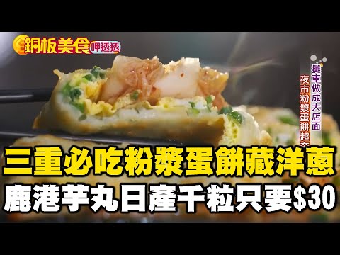 三重必吃50元粉漿蛋餅藏洋蔥 鹿港芋丸日產千粒一碗只要$30《銅板美食呷透透》@1001taiwanstories