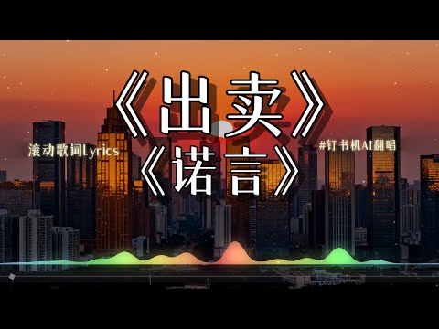 【出卖】+【诺言】钉书机(AI) 深情翻唱 (你的多情出卖我的爱情 赔了我的命我卖了一个世界却换来灰烬) 华语经典歌 || 动态歌词lyrics