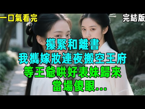 新「完結版」：我帶著離書連夜搬到王府，等王爺哄好表妹后來看我，當場傻眼...#一口氣看完 #分享 #古風 #小説 #故事 #言情 #爽文 #失眠 #睡眠