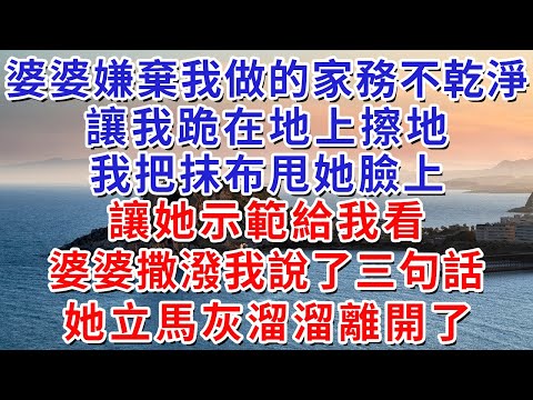 婆婆嫌棄我做的家務不乾淨，讓我跪在地上擦地，我把抹布甩她臉上，讓她示範給我看，婆婆撒潑我說了三句話，她立馬灰溜溜離開了。#人际关系 #为人处世 #人生感悟 #生活经验 #情感故事