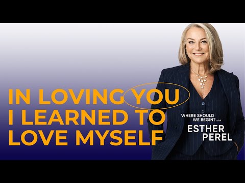 In Loving You, I Learned to Love Myself: Where Should We Begin? With Esther Perel