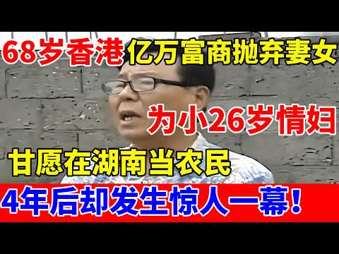 68岁香港亿万富商,为小26岁女友甘愿在湖南当农民!4年后却发生惊人一幕【人间真情录】