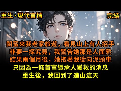 閨蜜來我老家旅遊，看見山上有人招手，非要一探究竟，我警告她那是人面熊，結果兩個月後，她抱著我衝向泥頭車，只因為一條首富繼承人獲救的消息，重生後，我回到了進山這天#重生 #故事 #已完結