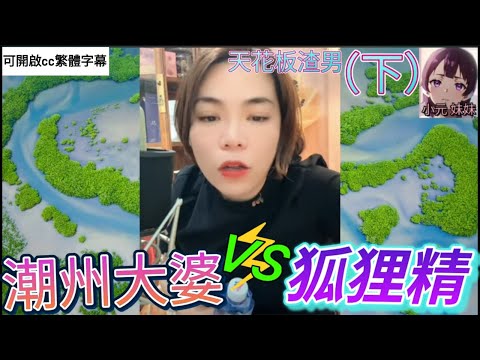 天花板渣男（下）,狐狸精激辯潮州大婆| 小元 最新直播 B #小元姐姐 #小圓感情分享 #小元妹妹 #繁體字幕