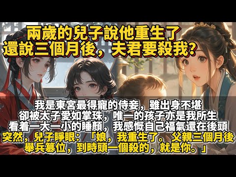完結復仇文：兩歲的兒子說他重生了，還說三個月後，夫君要殺我？我是東宮最得寵的侍妾，雖出身不堪，卻被太子愛如掌珠，唯一的孩子亦是我所生。看著一大一小的睡顏，我感慨自己福氣還在後頭，兒子睜眼：娘，我重生了