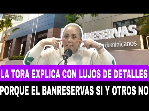 LA TORA EXPLICA CON LUJOS DE DETALLES PORQUE EL BANRESERVAS SI Y OTROS NO