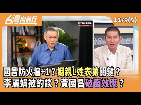 國昌防火牆+1?"姻親L姓表弟"關鍵? 李麗娟被約談?黃國昌"破窗效應"? 2025.12.09【台灣向前行 Part5】