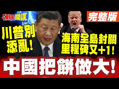 對比川普鎖國政策！？ | 中國在下一城"把餅做大"擁抱全世界美國別想添亂! "海南全島封關"習近平里程碑又+1!【#頭條開講】完整版@頭條開講HeadlinesTalk