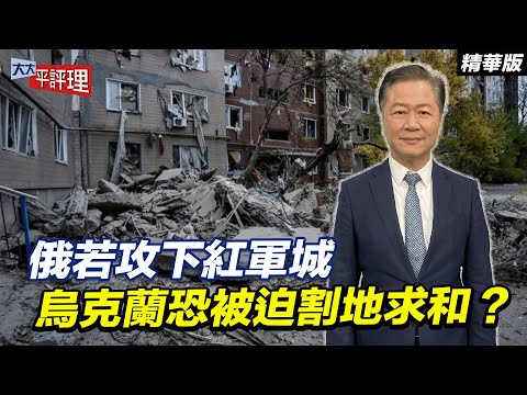 俄若攻下紅軍城 烏克蘭恐被迫割地求和？【大大平評理精華•賴岳謙】