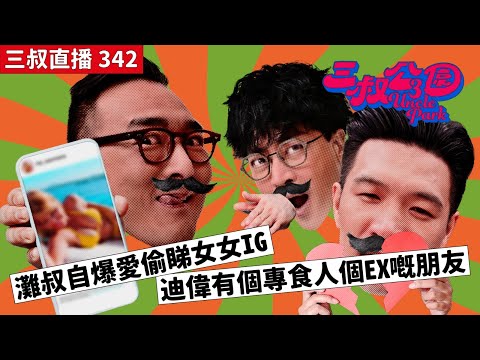 三叔直播342｜灘叔自爆愛偷睇女女IG｜迪偉有個專食人個EX嘅朋友｜10/7/2024