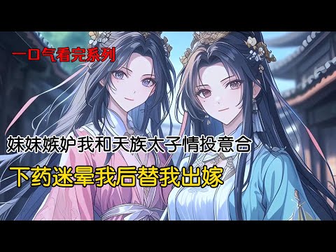 我和妹妹是凤帝最宠爱的双生女。妹妹嫉妒我和天族太子苍穹情投意合，下药迷晕我后替我出嫁。待发现时他们米已成炊。母亲跪求我成全妹妹，二女共侍一夫#完结文 #古风小说