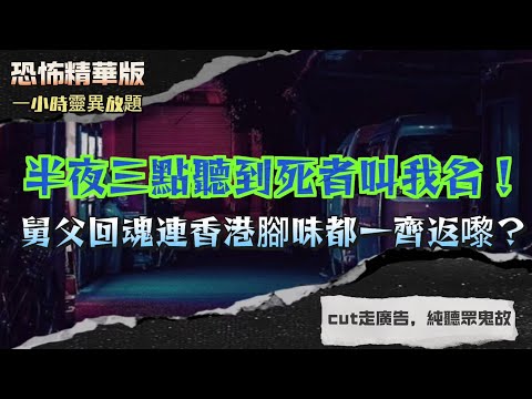 恐怖精華版 |半夜三點聽到死者叫我名！細舅父回魂連香港腳味都一齊返嚟？| 病人死前預知死亡？醫院護士親揭「調位避死」真相 |白衣長髮女鬼住喺廁所！師傅話空置太耐會養出嘢？|拍戲途中撞見鬼車同人頭落地！