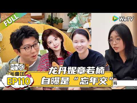 【毛雪汪】 第110期:龙丹妮章若楠自曝是“忘年交” |《毛雪汪》 #综艺 #毛雪汪#李雪琴#毛不易#龙丹妮#章若楠