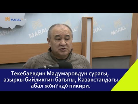 Текебаевдин Мадумаровдун сурагы, азыркы бийликтин багыты, Казакстандагы абал жөнүндө пикири.