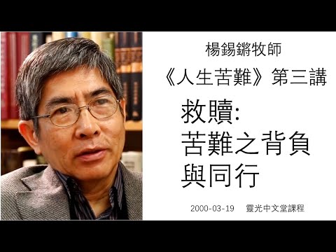 楊錫鏘牧師   人生苦難(三) 「救贖: 苦難之背負與同行」 2000 03 19 靈光中文堂課程