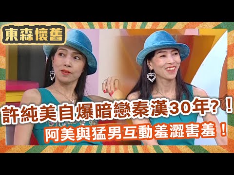 台灣富婆許純美！自爆暗戀秦漢30年也追不到！阿美姊與猛男互動羞澀害羞！【#男人搞什麼】EP42完整版｜許純美