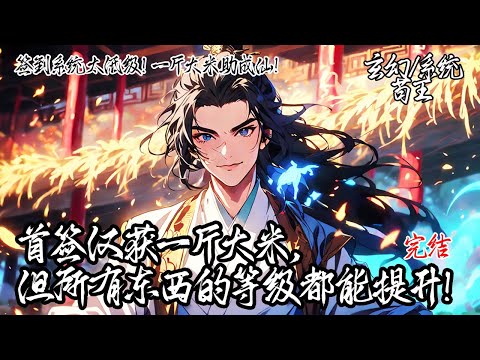 《簽到系統太低級!一斤大米助成仙!》穿越修仙界的你獲得看似廢柴的簽到系統,首簽就給一斤大米?後來你知道只要修為提升簽到的東西能提升等級。當所有人嘲笑我時,我已簽到無敵了。#系统 #玄幻 #穿越