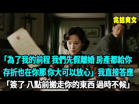 ”為了我的前程 我們先假離婚 房產都給你 存折也在你那 你大可以放心“重生回到軍官丈夫為了初戀和我假離婚 我直接答應”簽了 八點前搬走你的東西 過時不候“#爽文#重生
