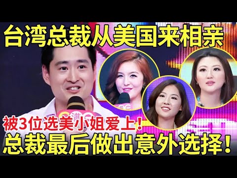 台湾总裁从美国来相亲,被3位选美小姐爱上！总裁最后做出意外选择！【都市男女相亲秀】#相亲 #都市爱情 #吐槽
