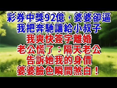 彩券中獎92億，婆婆卻逼我把奔馳讓給小叔子，我爽快簽字離婚，老公慌了：隔天老公告訴她我的身價，婆婆臉色瞬間煞白。#為人處世 #人生感悟 #故事頻道 #故事分享 #情感故事 #情感 #知心人生