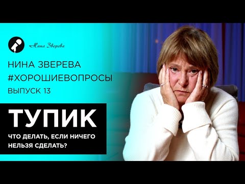 Тупик. Что делать, если ничего нельзя сделать | Нина Зверева #ХорошиеВопросы
