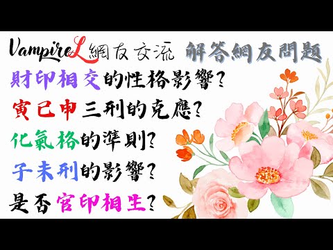 ( #廣東話 )#VampireL網友交流 : 解答網友問題: #財印相交 的性格影響? / #寅已申三刑 的克應? / #化氣格 的準則? / #子未相刑的影響? / 是否 #官印相生?