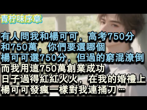 【完结爽文】有人問我和楊可哥，高考750分，和750萬，你們要選哪個？楊可哥選了750分，但過的窮混潦倒。而我用這750萬創業成功，日子過得紅紅火火，在我的婚禮上，楊可哥發瘋一樣#小说 #愛情 #故事