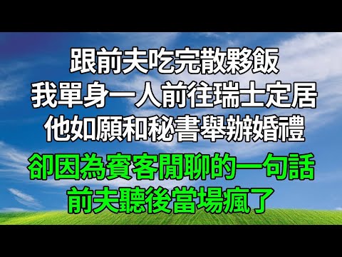 跟前夫吃完散夥飯，我單身一人前往瑞士定居，他如願和秘書舉辦婚禮，卻因為賓客閒聊的一句話，前夫聽後當場瘋了！#生活經驗 #人生感悟 #故事分享 #為人處世 #打脸