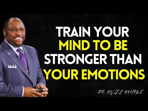 How to TRAIN your Mind to be Stronger than your EMOTIONS - MYLES MUNROE BEST SPEECH