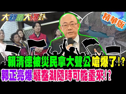 賴清德被災民拿大聲公嗆爆了!?郭正亮爆堰塞湖隨時可能重來!?【#大新聞大爆卦】精華版1 @大新聞大爆卦HotNewsTalk