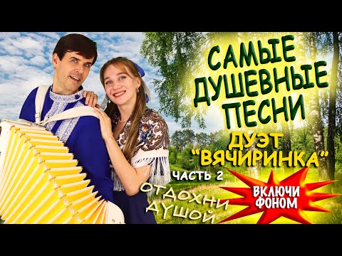 ❤️САМЫЕ ДУШЕВНЫЕ ПЕСНИ❤️ В исполнении дуэта "ВячИринка" Включи фоном для настроения!