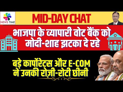 भाजपा के व्यापारी वोट बैंक को मोदी शाह झटका दे रहे,बड़े कार्पोरेट्स और ECom ने उनकी रोज़ी रोटी छीनी