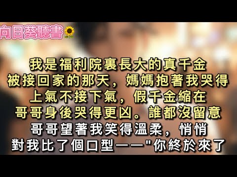 我是福利院裏長大的真千金。被接回家的那天，媽媽抱著我哭得上氣不接下氣，假千金縮在哥哥身後哭得更凶。誰都沒留意，哥哥望著我笑得溫柔，悄悄對我比了個口型。#真假千金 #一口氣看完 #小說 