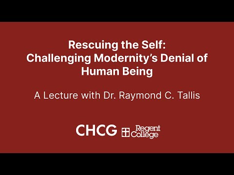Rescuing the Self: Challenging Modernity's Denial of Human Being | A Lecture with Dr. Raymond Tallis