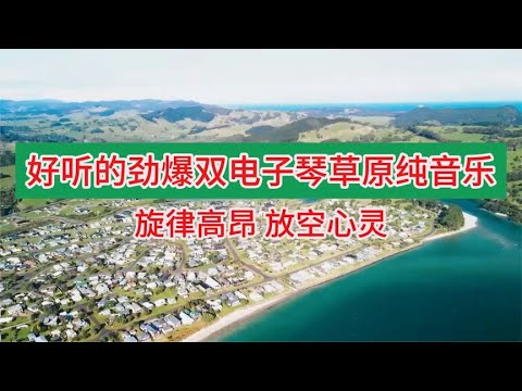 好听的劲爆双电子琴草原纯音乐推荐，经典老歌旋律高昂，放空心灵