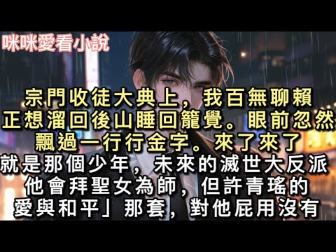 宗門收徒大典上，我百無聊賴，正想溜回後山睡回籠覺。眼前忽然飄過一行行金字。【來了來了，就是那個少年，未來的滅世大反派！】#甜寵 #一口氣看完 #小說 