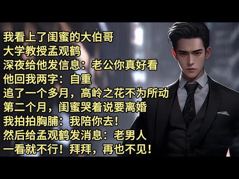 我看上了闺蜜的大伯哥，大学教授孟观鹤。深夜给他发信息：老公你真好看。他回我两字：自重。追了一个多月，高岭之花不为所动。第二个月，闺蜜哭着说要离婚。我拍拍胸脯：我陪你去！然后给孟观鹤发消息：老男人