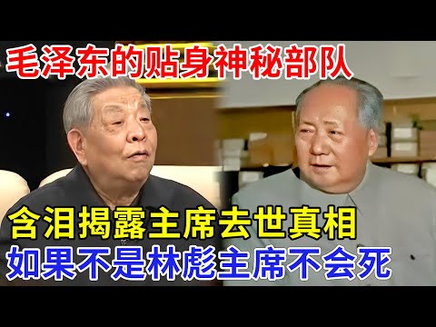 毛泽东的贴身神秘部队，含泪揭露主席去世真相，一夜衰老，如果不是林彪，主席不会那么快死【追忆】