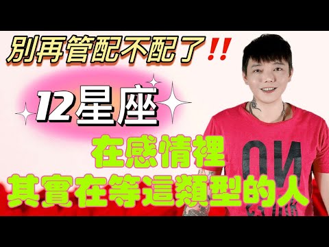『星座』別再管配不配‼️12星座在感情裡～其實在等這類型的人？！