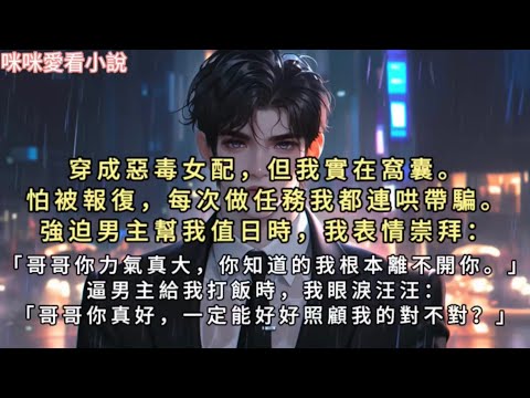 我穿成惡毒女配，但我實在窩囊，怕被報復，每次做任務我都連哄帶騙。強迫男主幫我值日時，我表情崇拜：哥哥你力氣真大，你知道的我根本離不開你。#一口气看完 #小说