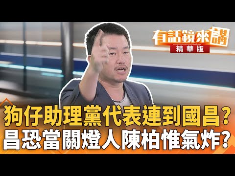 #狗仔助理黨代表連到#國昌？昌恐當關燈人#陳柏惟氣炸？｜陳柏惟 范世平｜吳安琪｜【#有話鏡來講】20250923