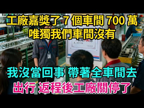 工廠嘉獎了 7 個車間 700 萬，唯獨我們車間沒有，我沒當回事，帶著全車間去出行，返程後工廠關停了【奇譚異聞錄】#職場 #職場那些事 #爽文 #生活經驗 #小說 #故事分享 #裁員 #反轉
