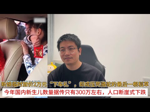 新娘临时加价2万元“下车礼”，却成压死骆驼的最后一根稻草；今年国内新生儿数量据传只有300万左右，人口断崖式下跌