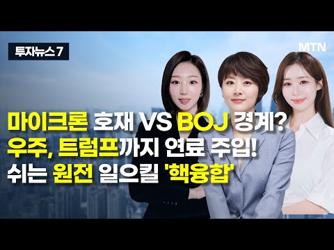 [투자뉴스7] 마이크론 호재 VS BOJ 경계? 우주, 트럼프까지 연료 주입! 쉬는 원전 일으킬 '핵융합' / 머니투데이방송 (증시, 증권)