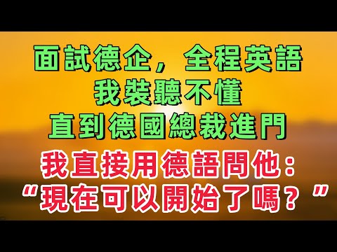 面試德企，面試官全程英語，我裝聽不懂，直到德國總裁進門，我直接用德語問他：現在可以開始了嗎？我有三個孩子，妻子瞬間傻眼！「情感故事」
